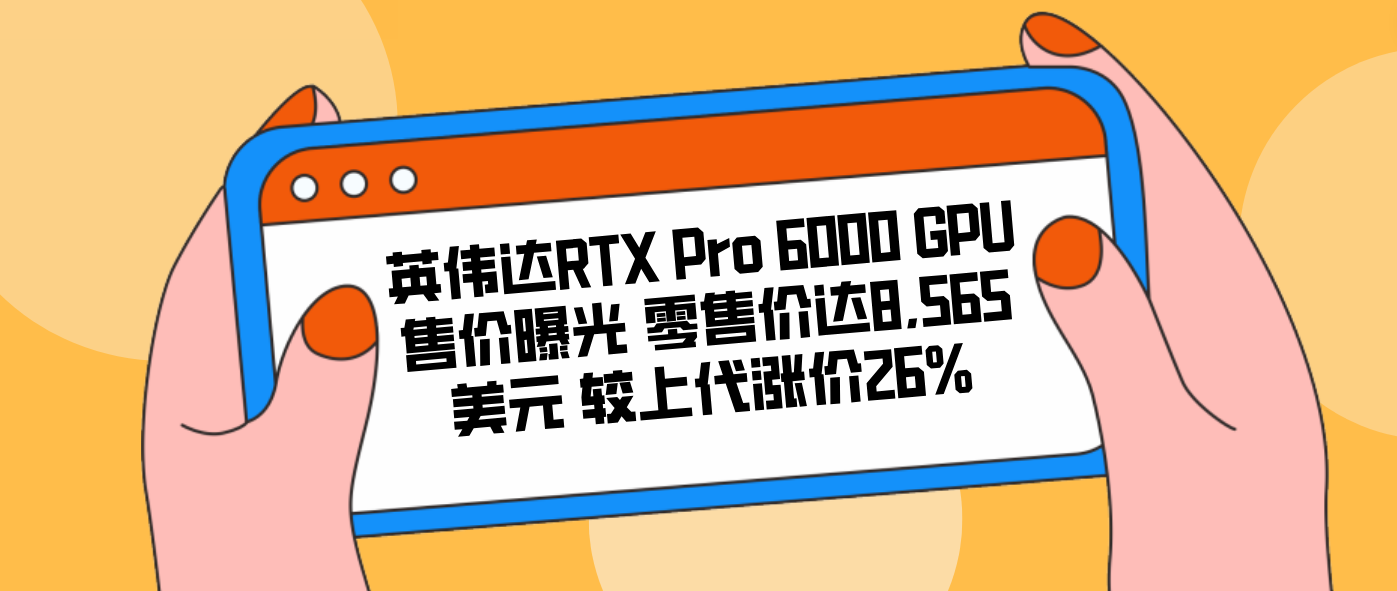 英伟达RTX Pro 6000 GPU售价曝光 零售价达8,565美元 较上代涨价26%