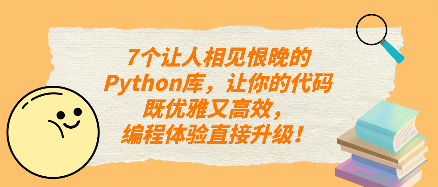 7个让人相见恨晚的Python库，让你的代码既优雅又高效，编程体验直接升级！
