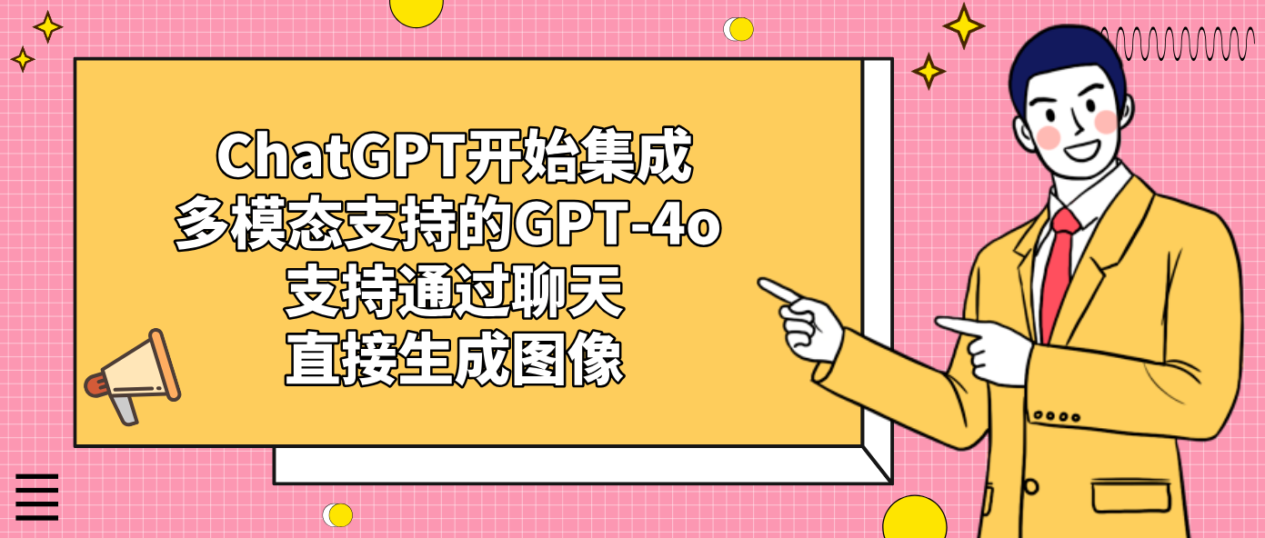 ChatGPT开始集成多模态支持的GPT-4o 支持通过聊天直接生成图像