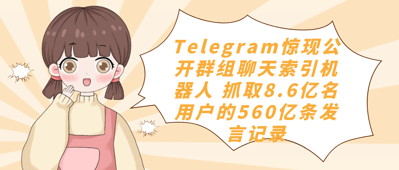 Telegram惊现公开群组聊天索引机器人 抓取8.6亿名用户的560亿条发言记录