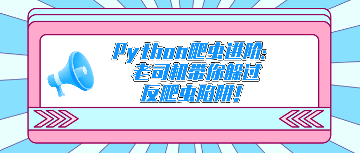 Python爬虫进阶：老司机带你躲过反爬虫陷阱！