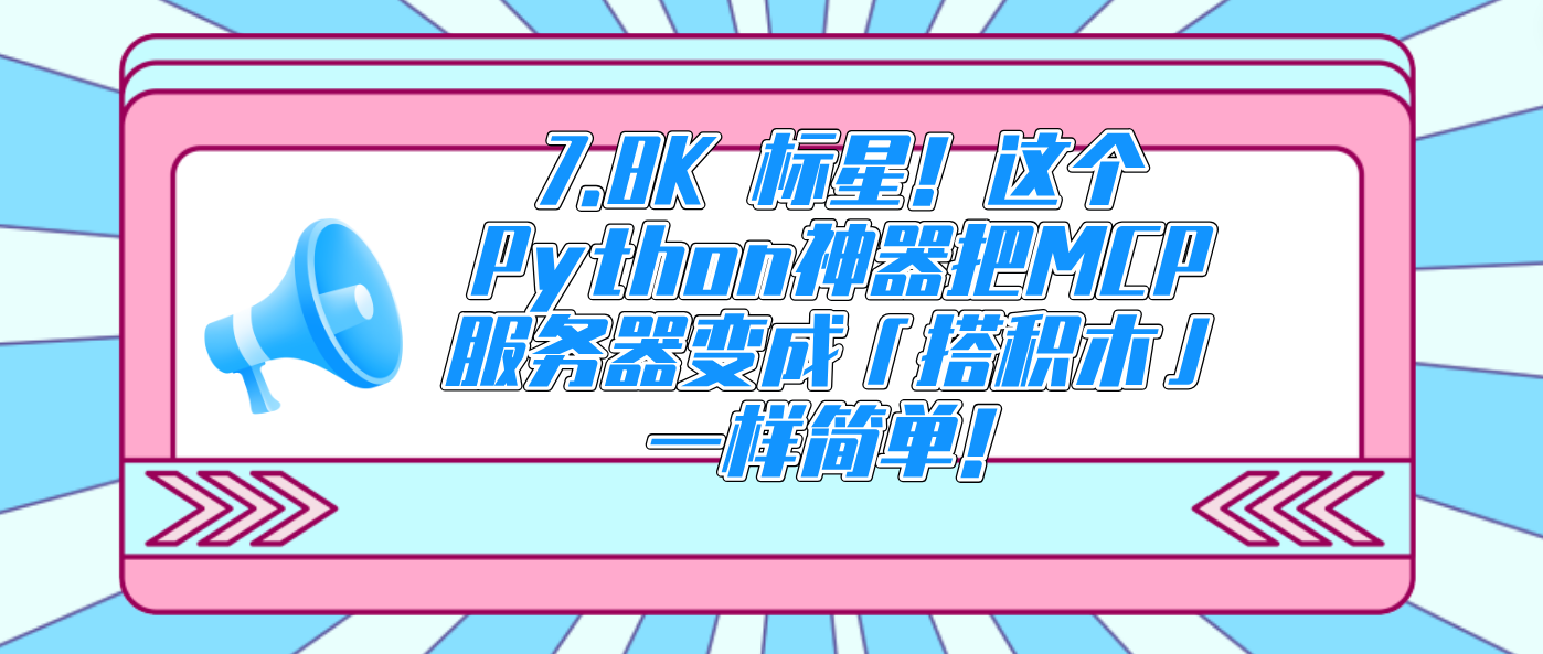 7.8K 标星！这个Python神器把MCP服务器变成「搭积木」一样简单！