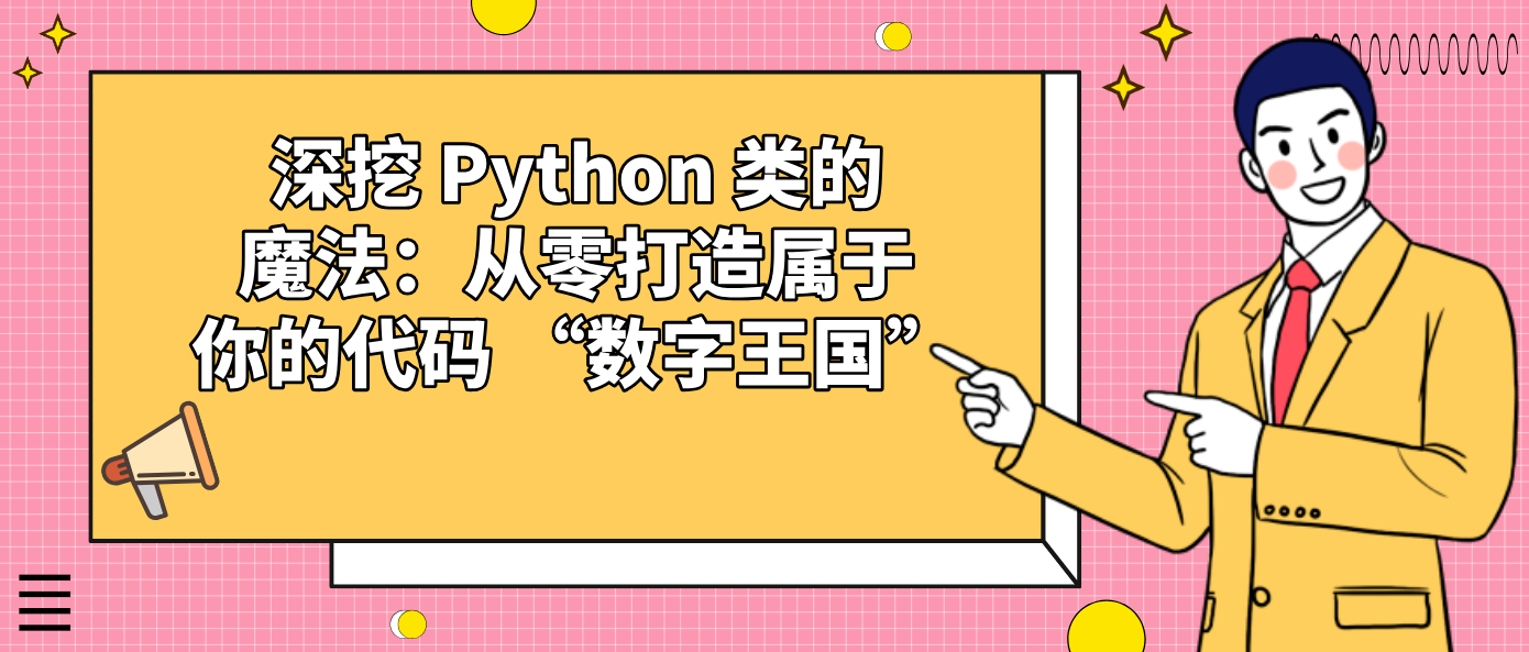 深挖 Python 类的魔法：从零打造属于你的代码 “数字王国”！