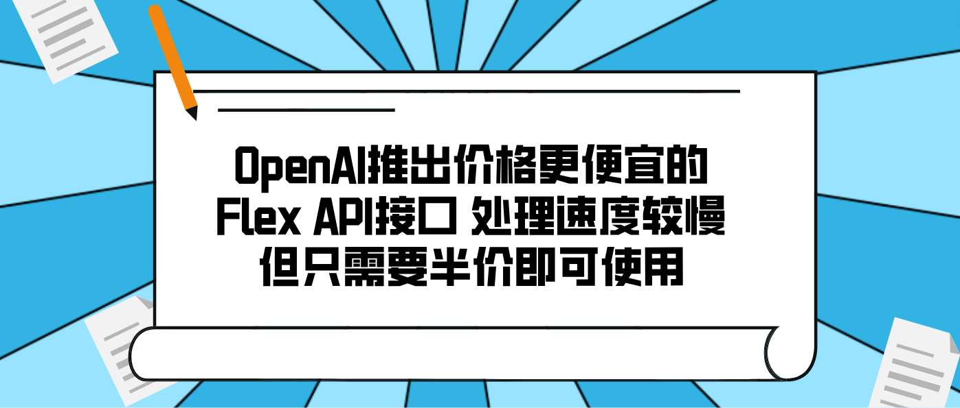 OpenAI推出价格更便宜的Flex API接口 处理速度较慢但只需要半价即可使用