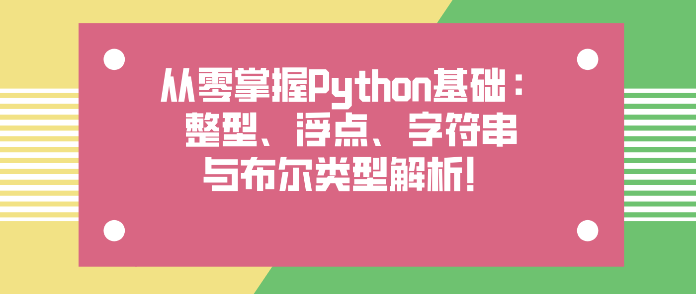 从零掌握Python基础：整型、浮点、字符串与布尔类型解析！