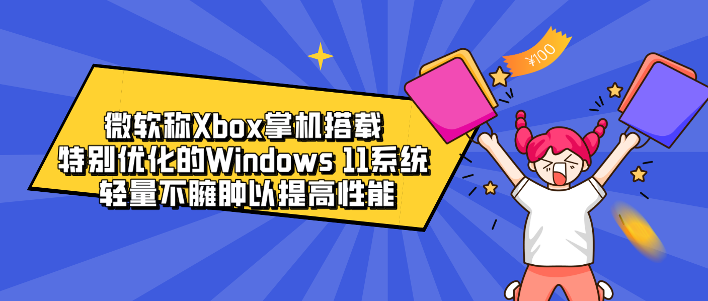 微软称Xbox掌机搭载特别优化的Windows 11系统 轻量不臃肿以提高性能