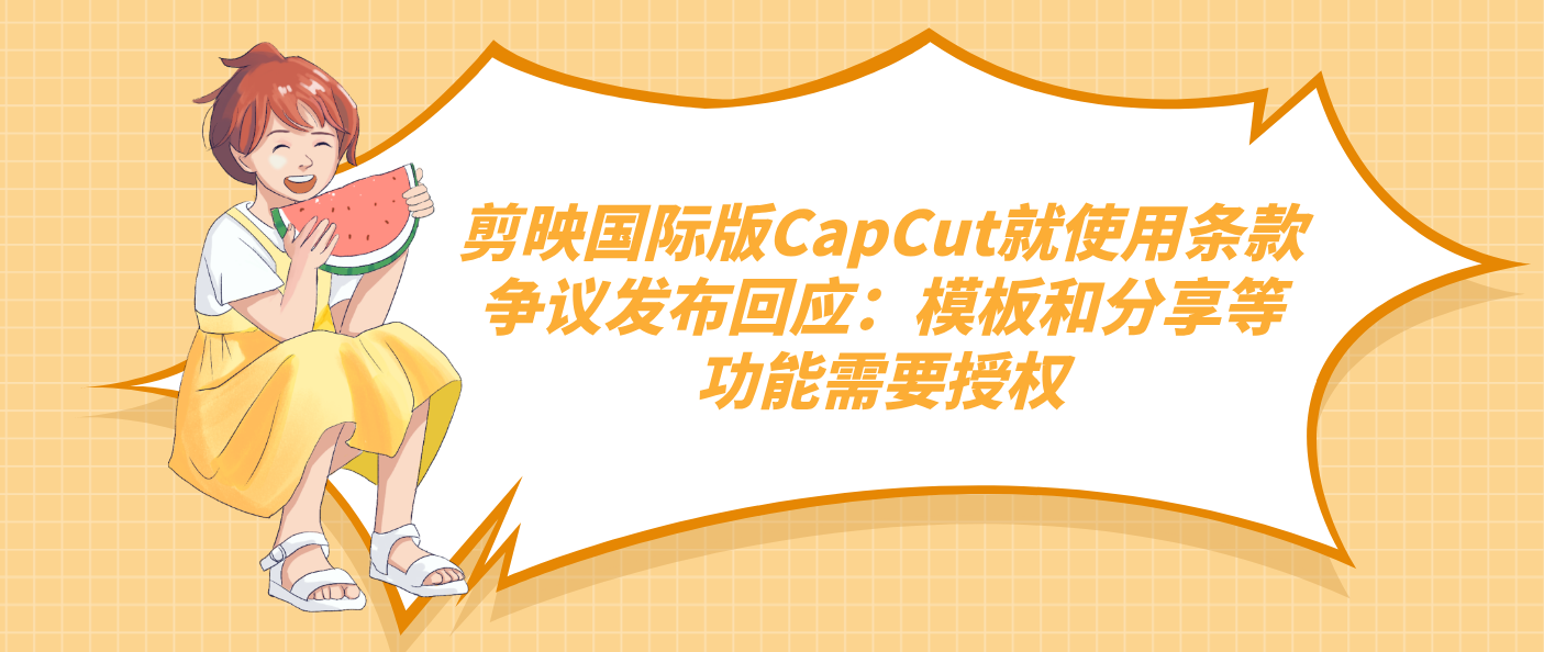剪映国际版CapCut就使用条款争议发布回应：模板和分享等功能需要授权