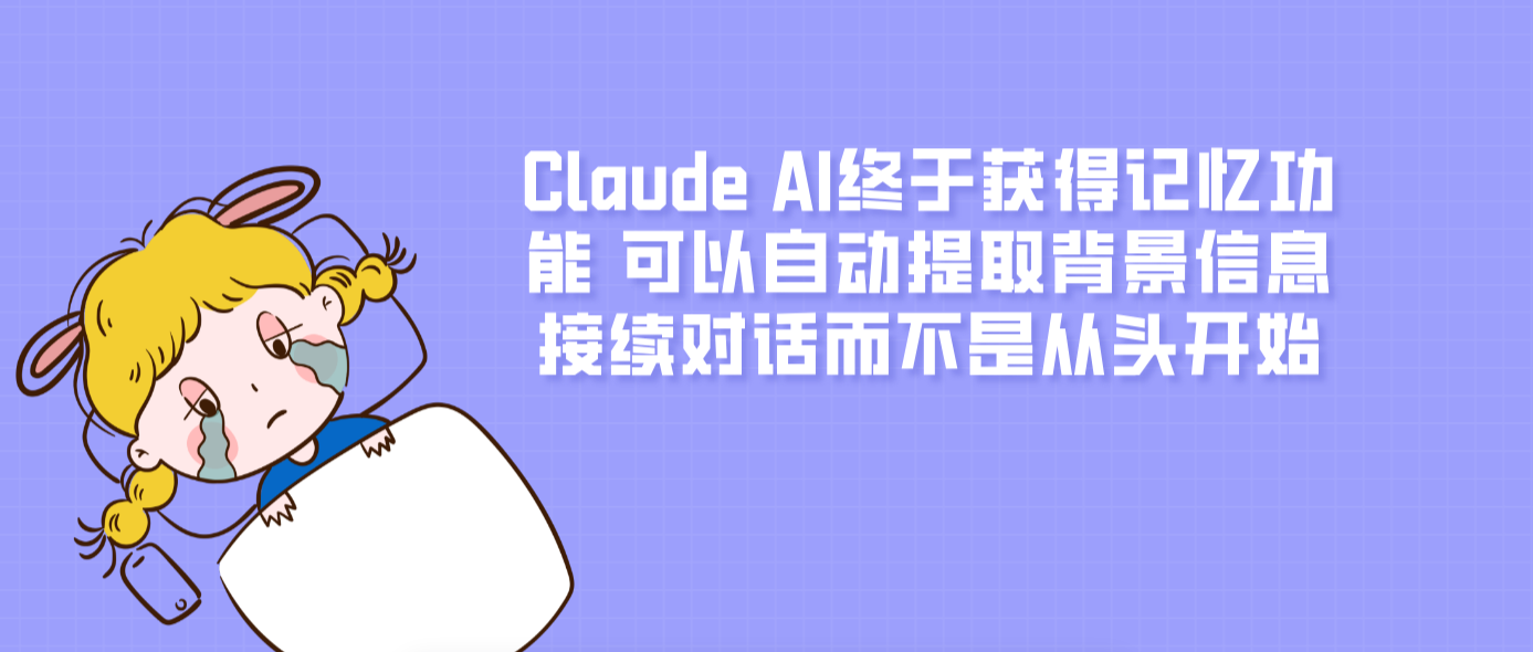 Claude AI终于获得记忆功能 可以自动提取背景信息接续对话而不是从头开始
