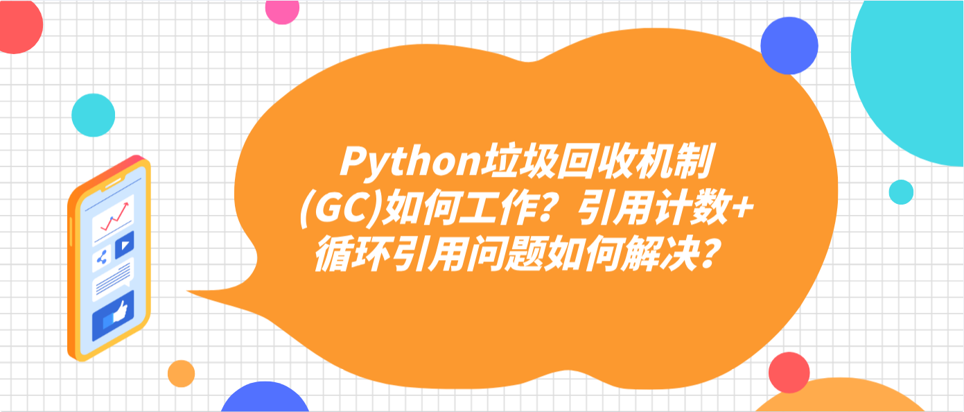 Python垃圾回收机制(GC)如何工作?引用计数+循环引用问题如何解决?