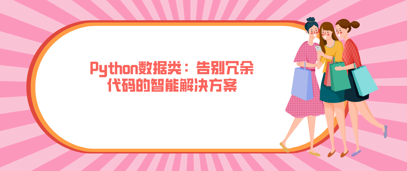 Python数据类：告别冗余代码的智能解决方案！！