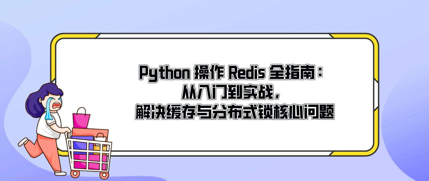 Python 操作 Redis 全指南：从入门到实战，解决缓存与分布式锁核心问题