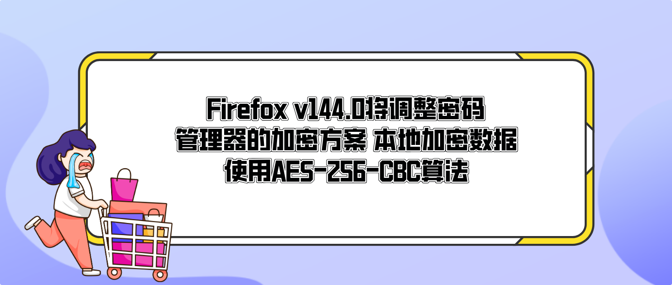 Firefox v144.0将调整密码管理器的加密方案 本地加密数据使用AES-256-CBC算法