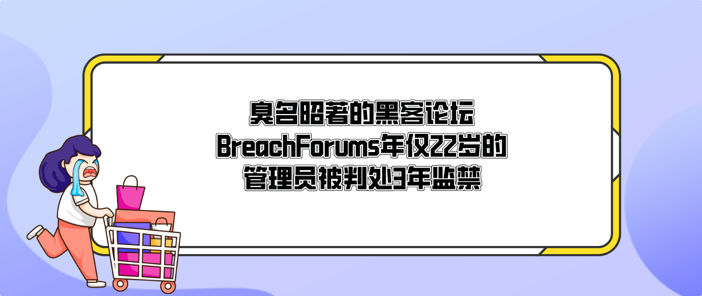 臭名昭著的黑客论坛BreachForums年仅22岁的管理员被判处3年监禁