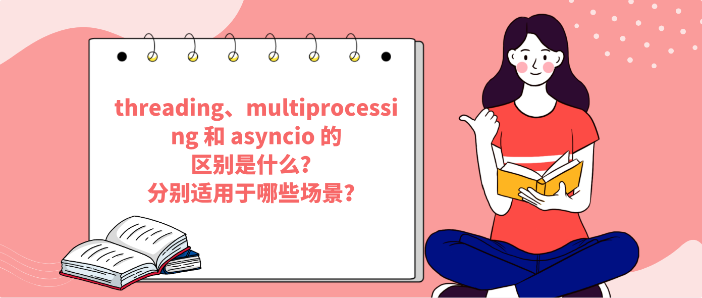 threading、multiprocessing 和 asyncio 的区别是什么？分别适用于哪些场景？