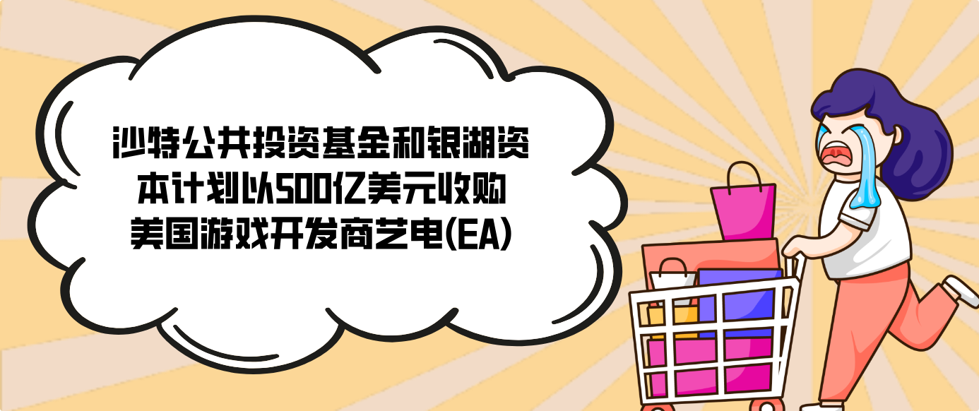 沙特公共投资基金和银湖资本计划以500亿美元收购美国游戏开发商艺电(EA)