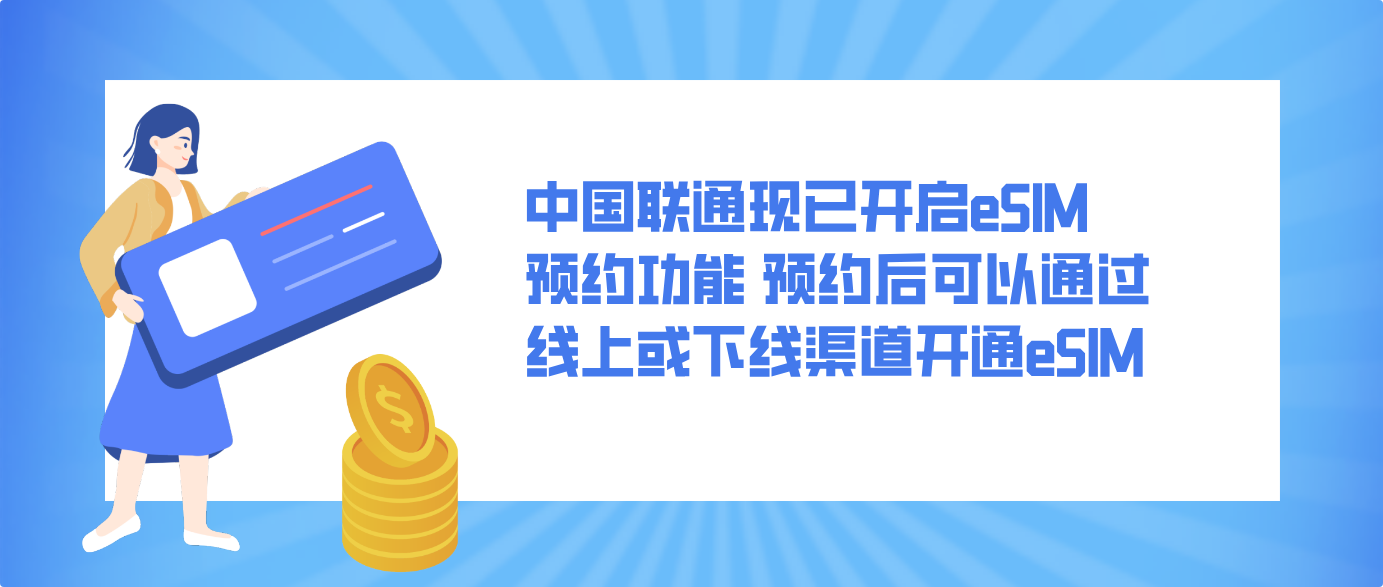中国联通现已开启eSIM预约功能 预约后可以通过线上或下线渠道开通eSIM