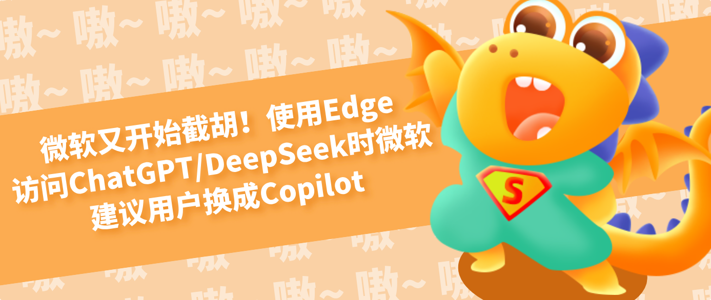 微软又开始截胡!使用Edge访问ChatGPT/DeepSeek时微软建议用户换成Copilot