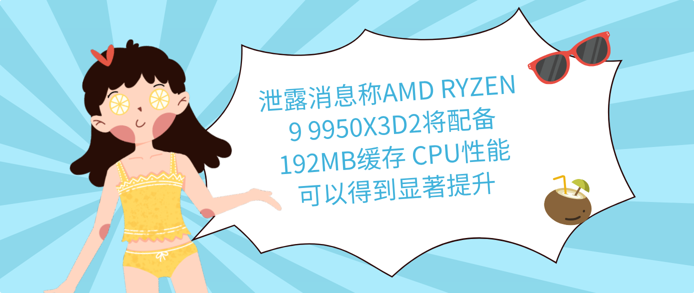 泄露消息称AMD RYZEN 9 9950X3D2将配备192MB缓存 CPU性能可以得到显著提升