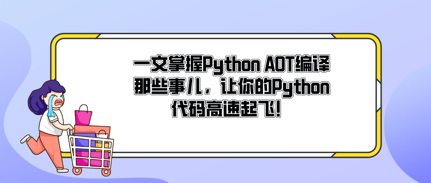 一文掌握Python AOT编译那些事儿,让你的Python代码高速起飞!
