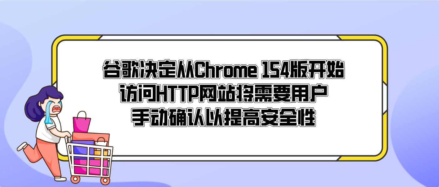 谷歌决定从Chrome 154版开始访问HTTP网站将需要用户手动确认以提高安全性