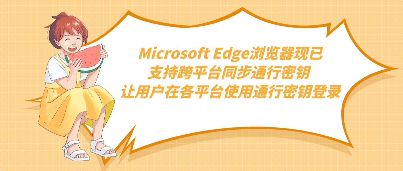 Microsoft Edge浏览器现已支持跨平台同步通行密钥 让用户在各平台使用通行密钥登录