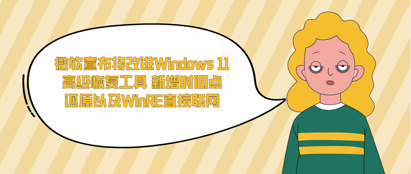 微软宣布将改进Windows 11高级恢复工具 新增时间点还原以及WinRE直接联网