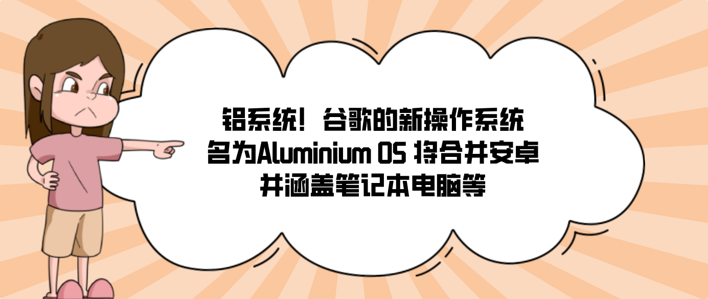 铝系统！谷歌的新操作系统名为Aluminium OS 将合并安卓并涵盖笔记本电脑等
