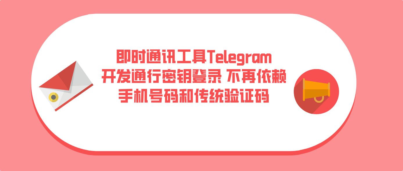 即时通讯工具Telegram开发通行密钥登录 不再依赖手机号码和传统验证码