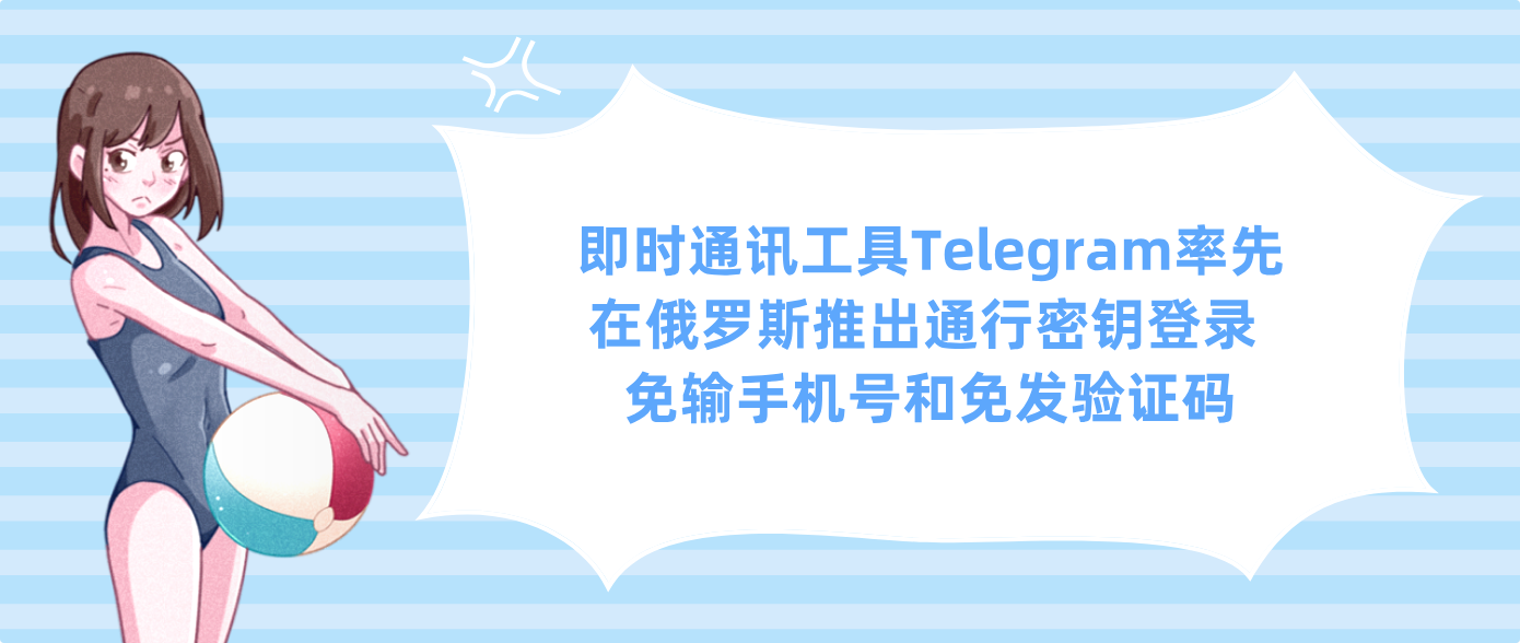 即时通讯工具Telegram率先在俄罗斯推出通行密钥登录 免输手机号和免发验证码