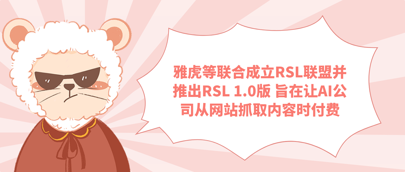 雅虎等联合成立RSL联盟并推出RSL 1.0版 旨在让AI公司从网站抓取内容时付费
