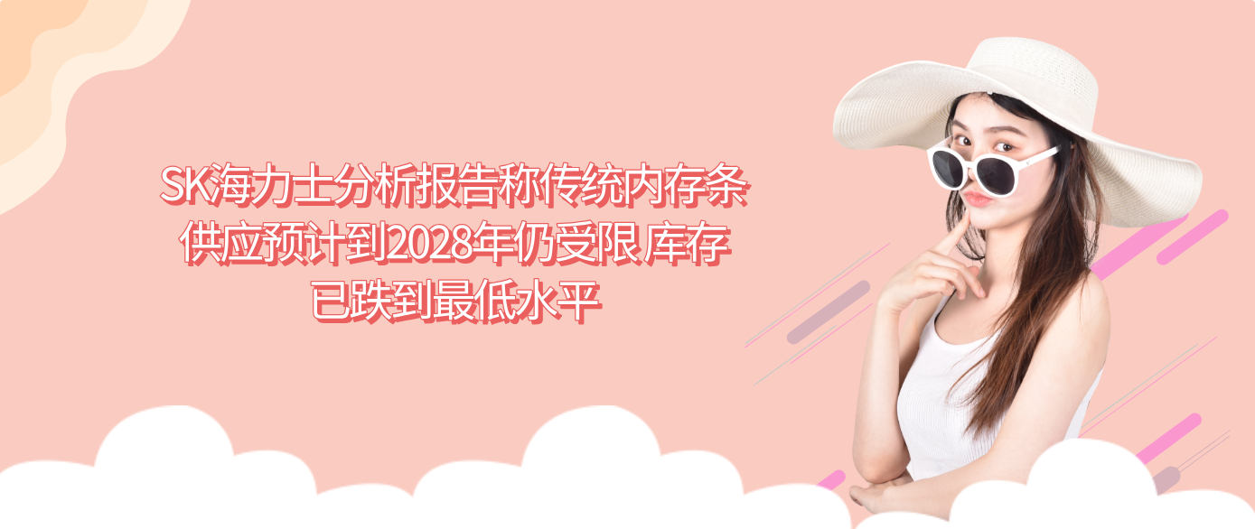SK海力士分析报告称传统内存条供应预计到2028年仍受限 库存已跌到最低水平