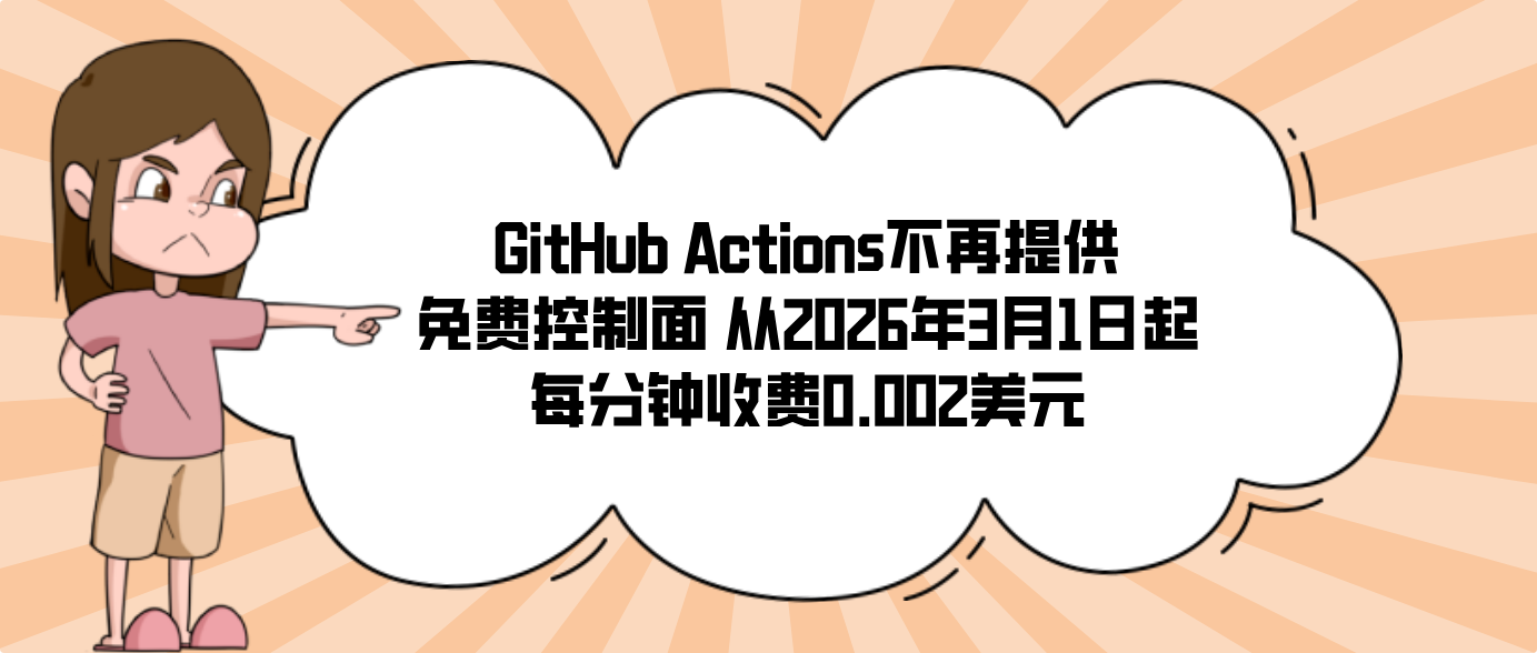 GitHub Actions不再提供免费控制面 从2026年3月1日起每分钟收费0.002美元