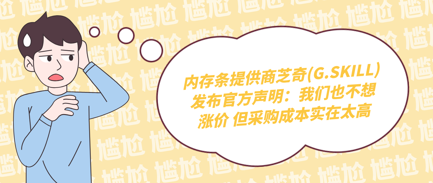 内存条提供商芝奇(G.SKILL)发布官方声明：我们也不想涨价 但采购成本实在太高