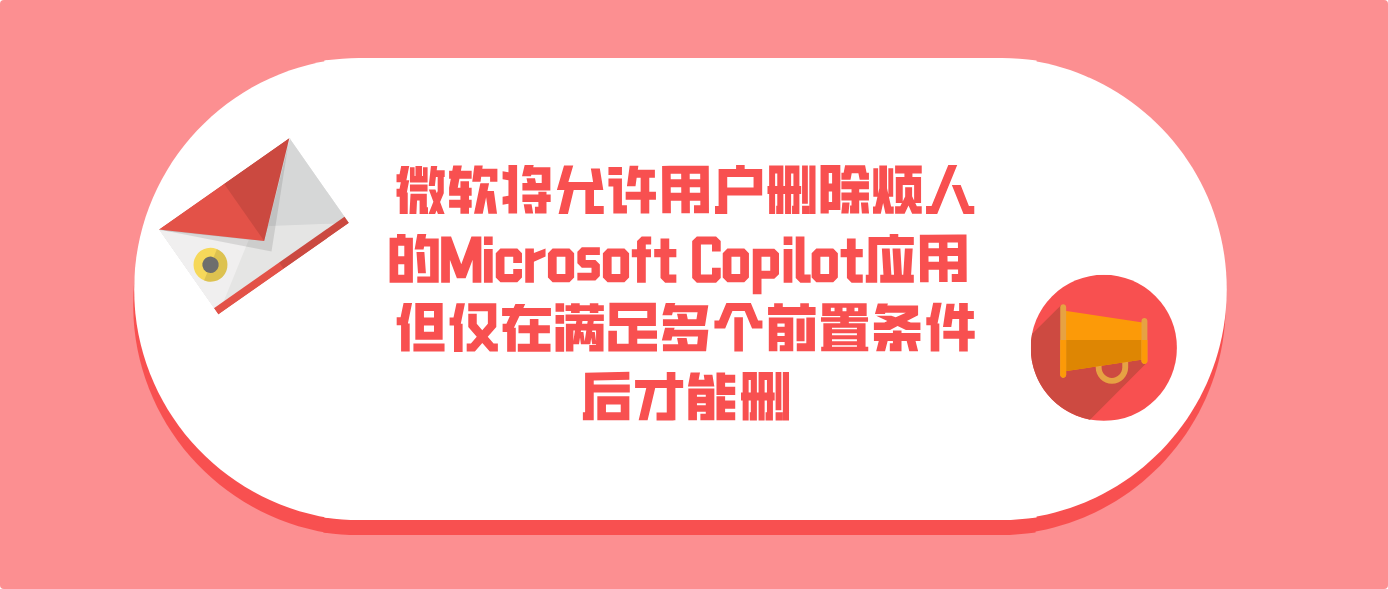 微软将允许用户删除烦人的Microsoft Copilot应用 但仅在满足多个前置条件后才能删