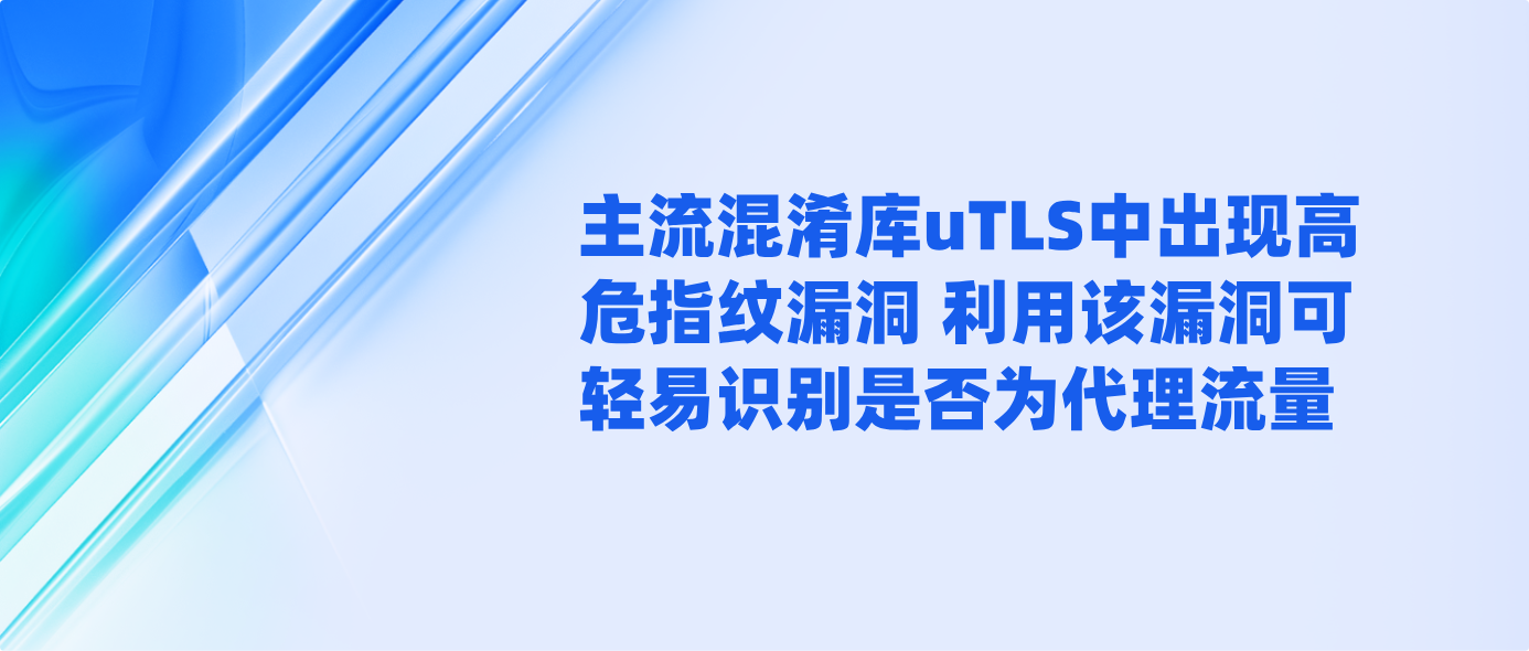 主流混淆库uTLS中出现高危指纹漏洞 利用该漏洞可轻易识别是否为代理流量