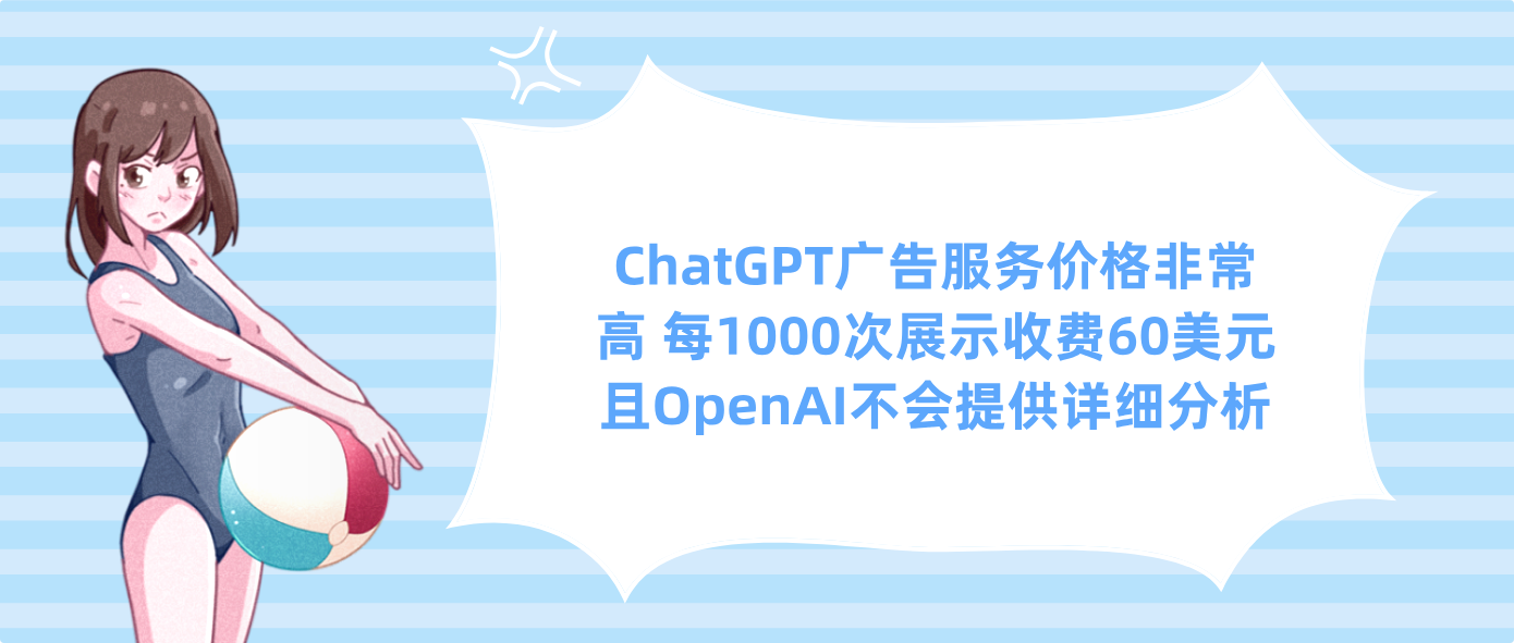 ChatGPT广告服务价格非常高 每1000次展示收费60美元且OpenAI不会提供详细分析