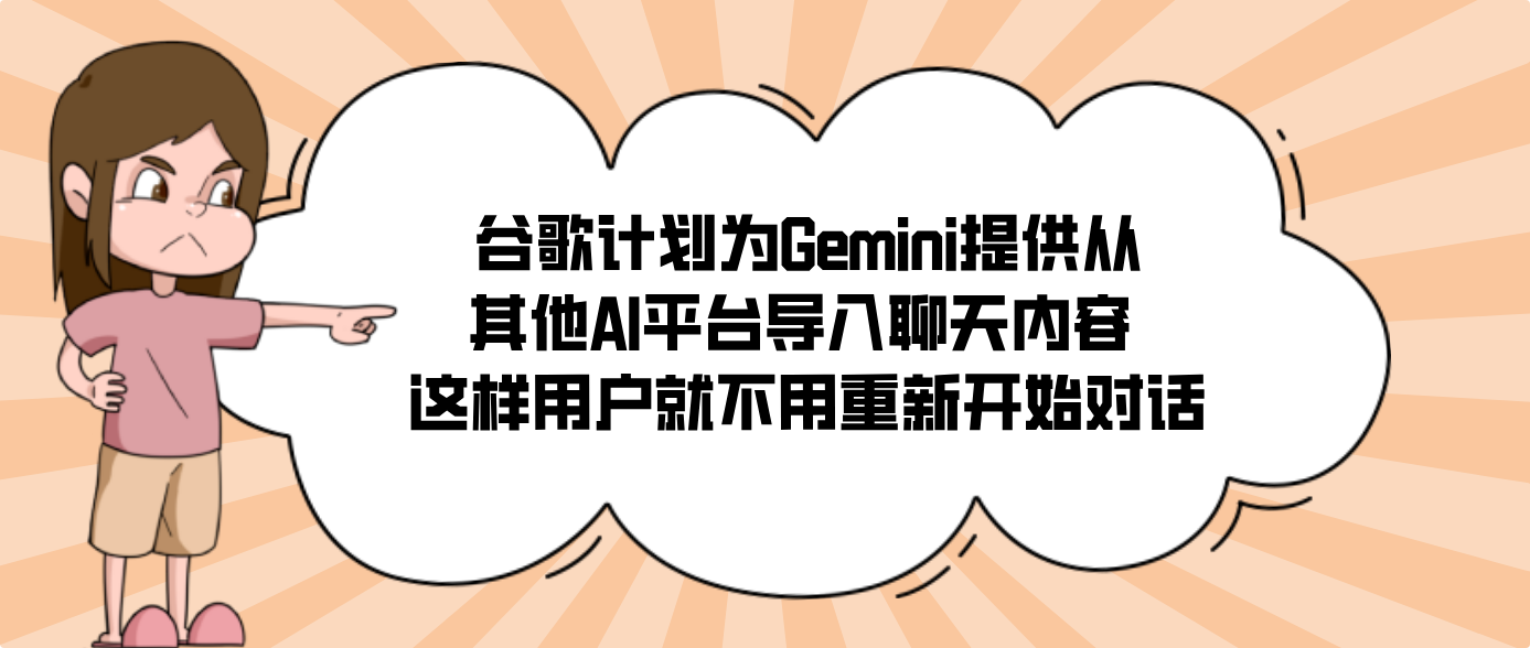谷歌计划为Gemini提供从其他AI平台导入聊天内容 这样用户就不用重新开始对话