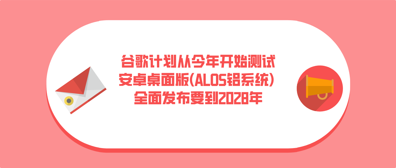 谷歌计划从今年开始测试安卓桌面版(ALOS铝系统) 全面发布要到2028年