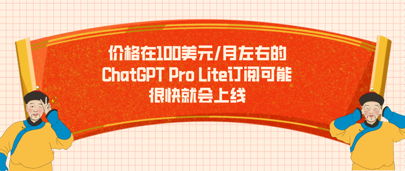 价格在100美元/月左右的ChatGPT Pro Lite订阅可能很快就会上线
