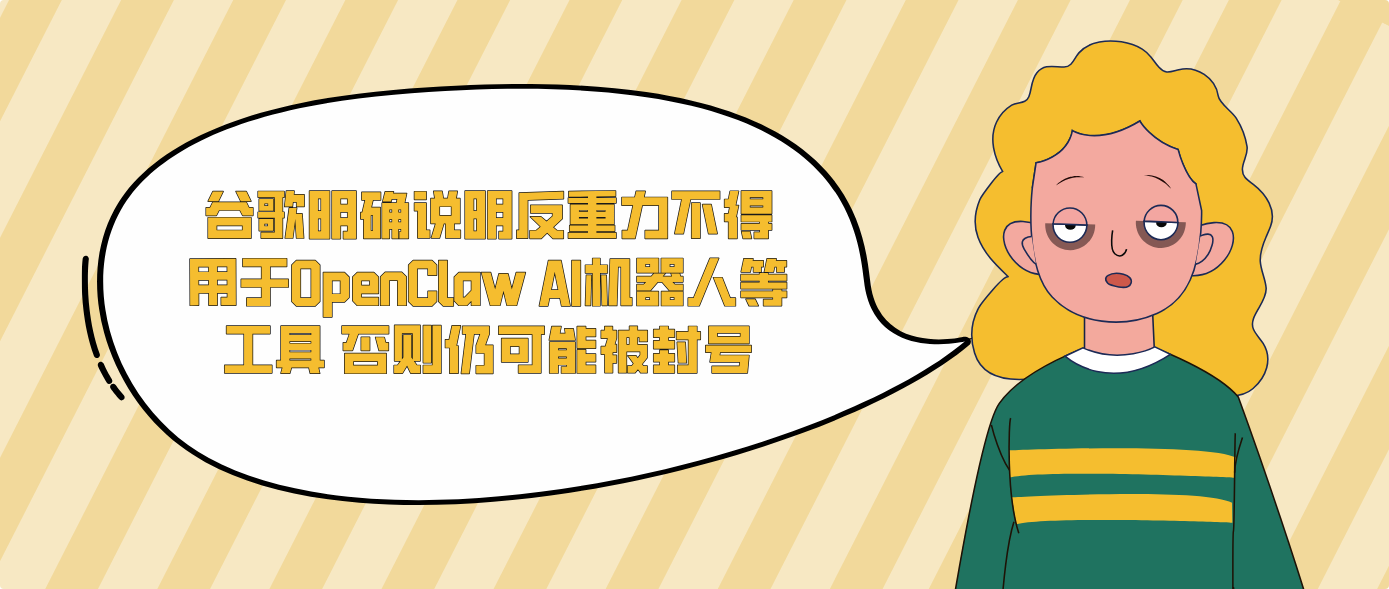 谷歌明确说明反重力不得用于OpenClaw AI机器人等工具，否则仍可能被封号