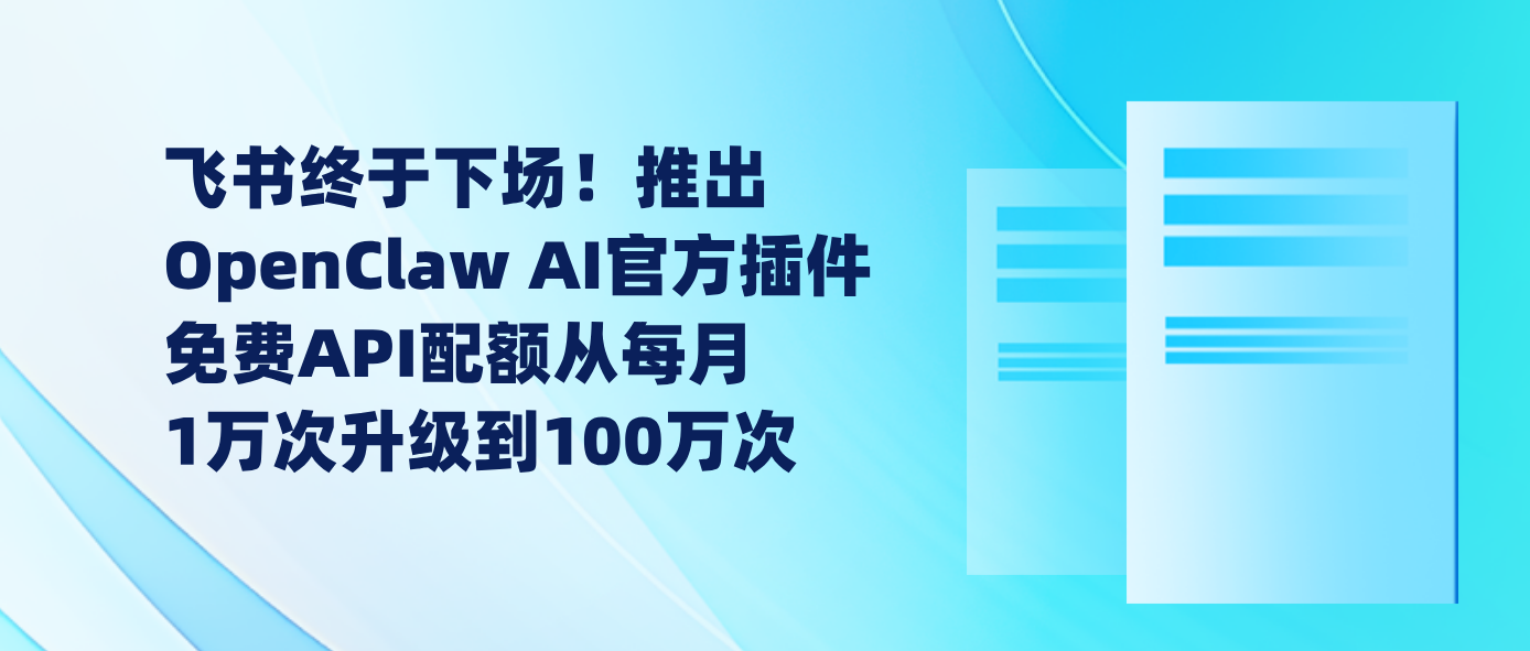飞书终于下场！推出OpenClaw AI官方插件 免费API配额从每月1万次升级到100万次
