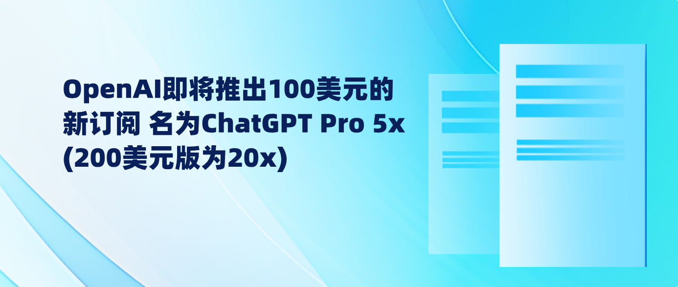 OpenAI即将推出100美元的新订阅 名为ChatGPT Pro 5x (200美元版为20x)