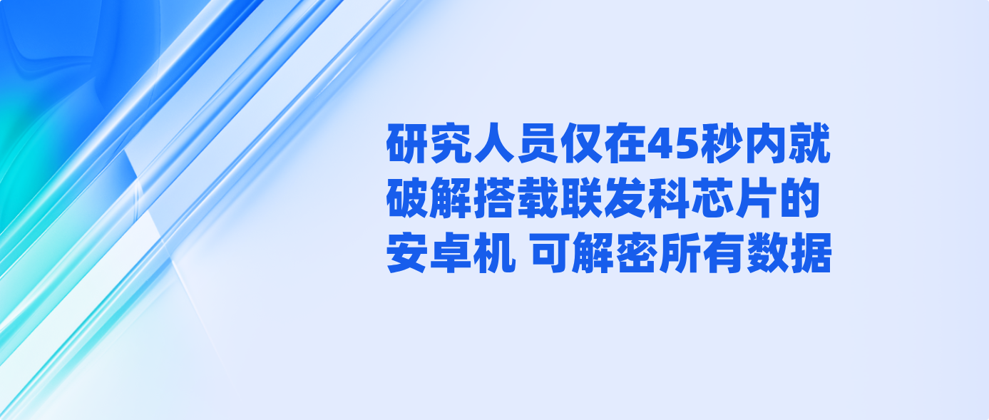 研究人员仅在45秒内就破解搭载联发科芯片的安卓机 可解密所有数据
