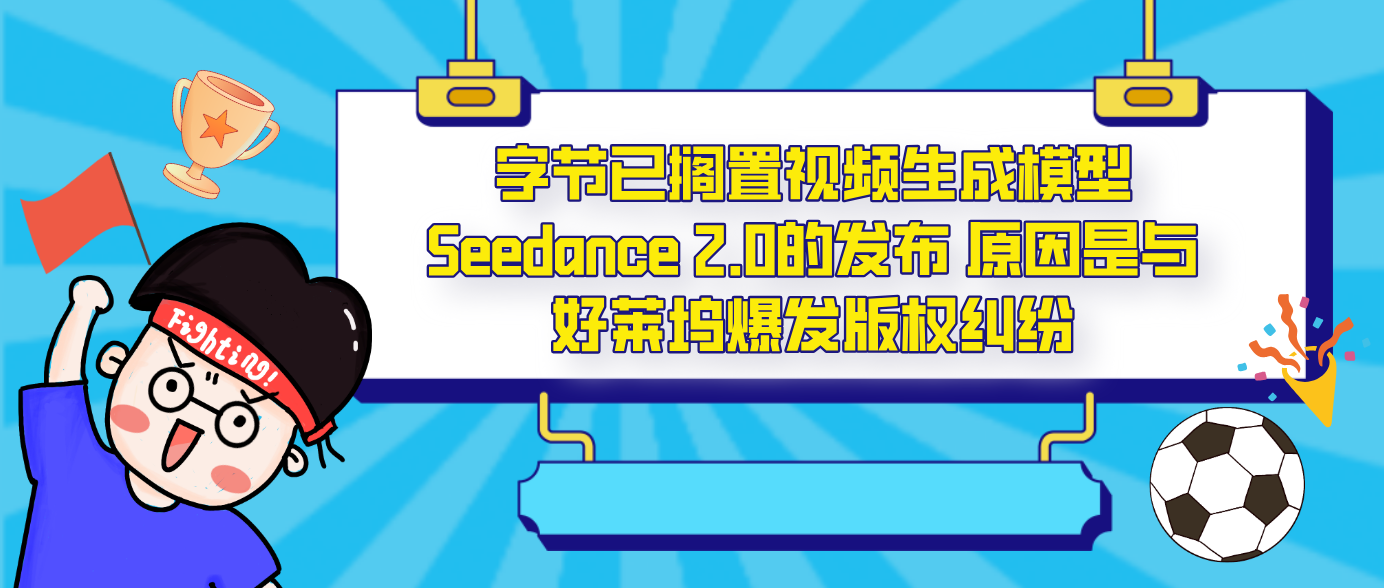 字节已搁置视频生成模型Seedance 2.0的发布 原因是与好莱坞爆发版权纠纷