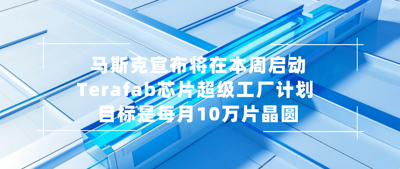 马斯克宣布将在本周启动Terafab芯片超级工厂计划 目标是每月10万片晶圆