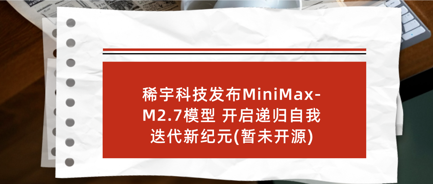 稀宇科技发布MiniMax-M2.7模型 开启递归自我迭代新纪元(暂未开源)