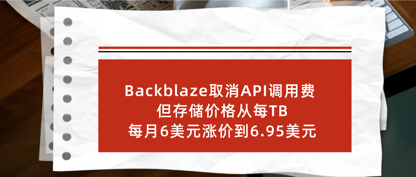 Backblaze取消API调用费 但存储价格从每TB每月6美元涨价到6.95美元