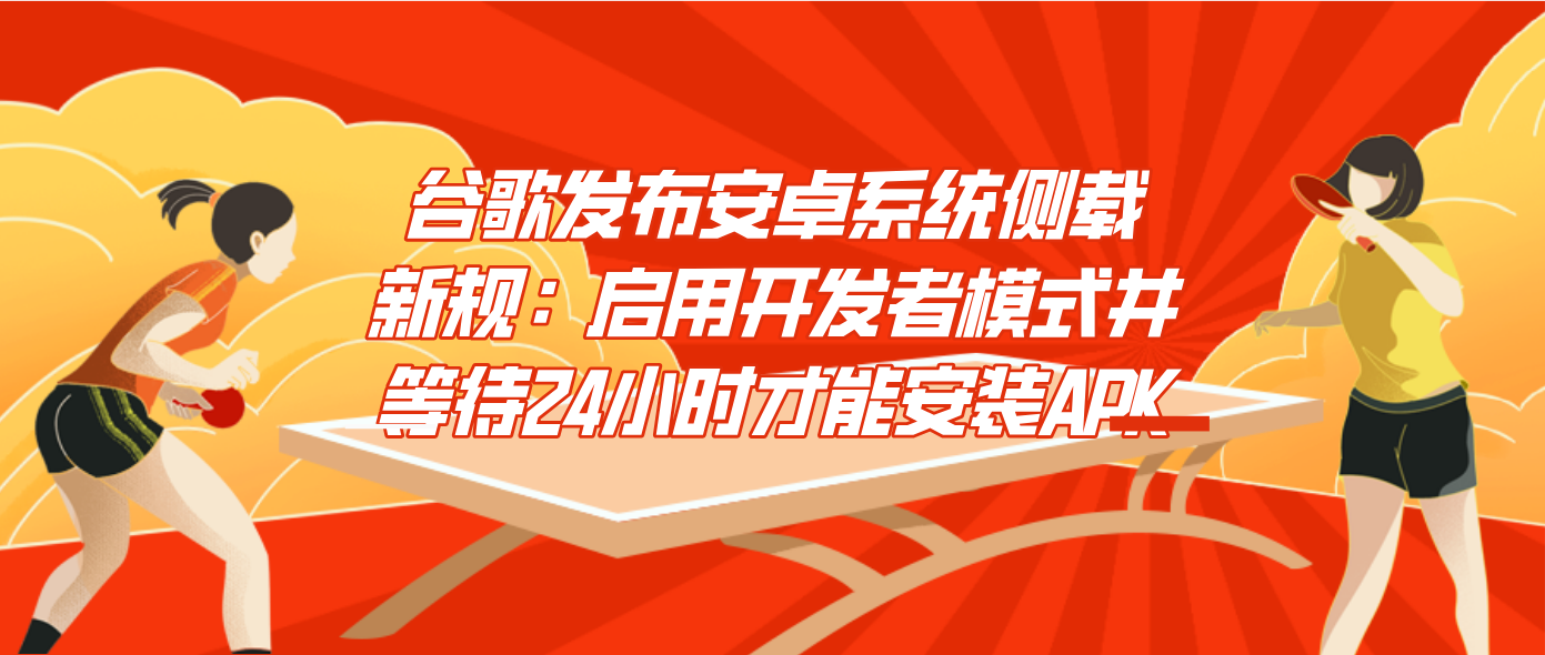 谷歌发布安卓系统侧载新规：启用开发者模式并等待24小时才能安装APK