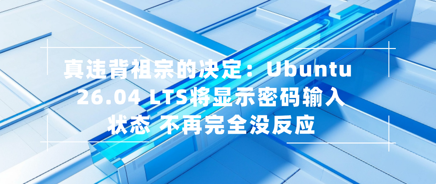 真违背祖宗的决定：Ubuntu 26.04 LTS将显示密码输入状态 不再完全没反应