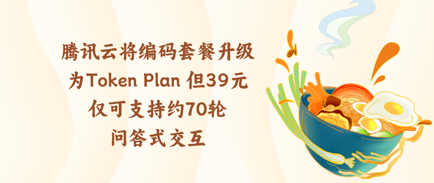 腾讯云将编码套餐升级为Token Plan 但39元仅可支持约70轮问答式交互
